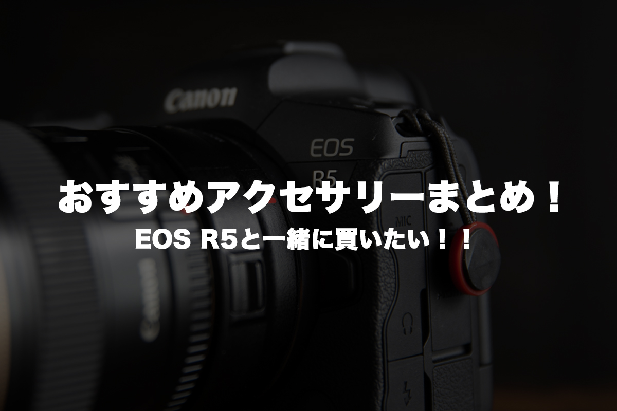 【必須】キヤノン EOS R5と一緒に買いたいアクセサリーまとめ。